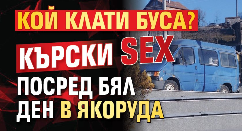 Кой клати буса? Кърски SEX посред бял ден в Якоруда