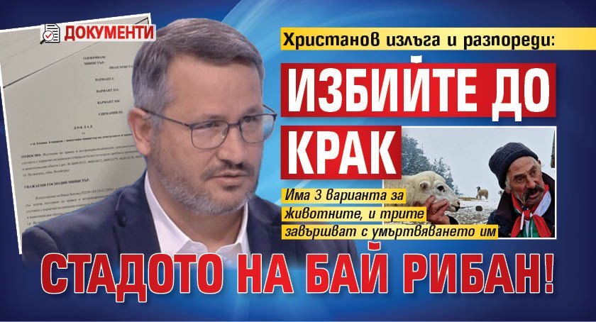Христанов излъга и разпореди: Избийте до крак стадото на бай Рибан! (документи)