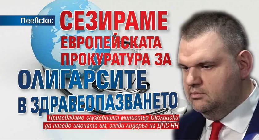 Пеевски: Сезираме Европейската прокуратура за олигарсите в здравеопазването