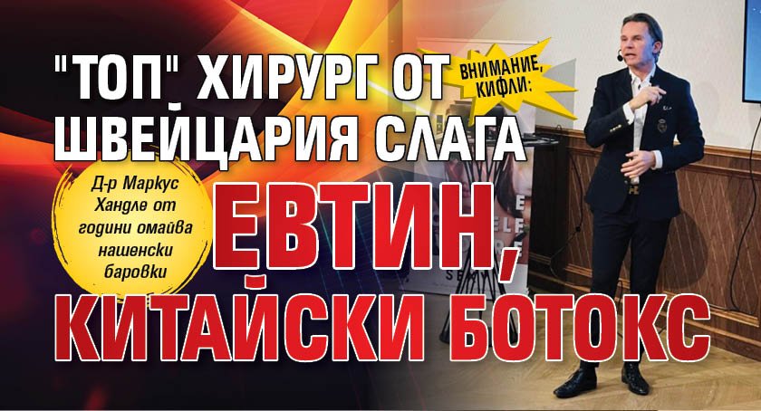 ВНИМАНИЕ, КИФЛИ: "Топ" хирург от Швейцария слага евтин, китайски ботокс