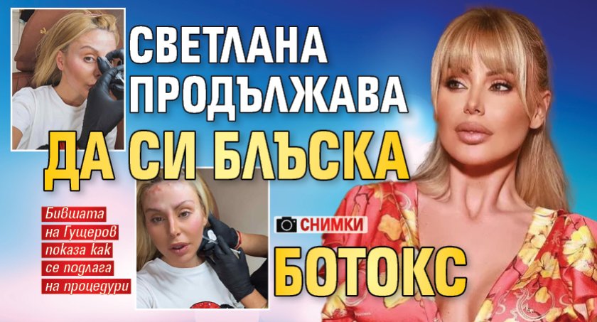Светлана продължава да си блъска ботокс (СНИМКИ)