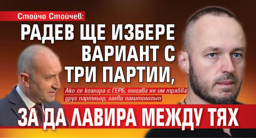 Стойчо Стойчев: Радев ще избере вариант с три партии, за да лавира между тях