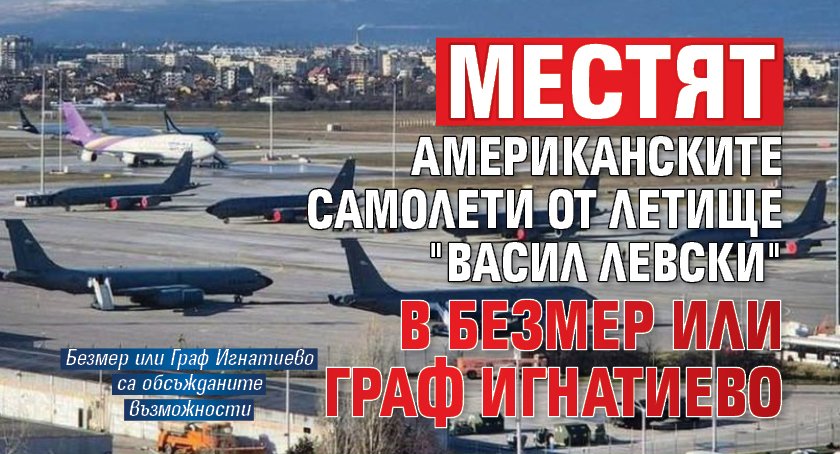 Местят американските самолети от летище "Васил Левски" в Безмер или Граф Игнатиево