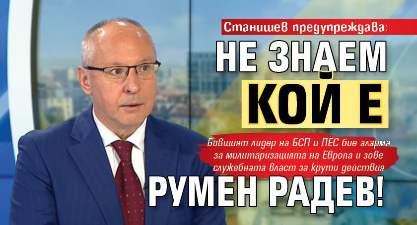 Станишев предупреждава: Не знаем кой е Румен Радев!