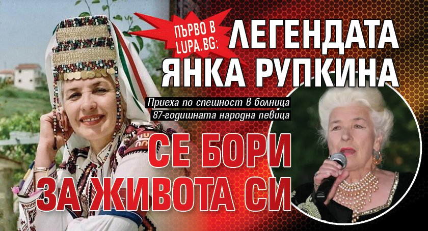 Първо в Lupa.bg: Легендата Янка Рупкина се бори за живота си