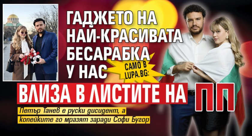Само в Lupa.bg: Гаджето на най-красивата бесарабка у нас влиза в листите на ПП
