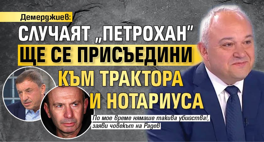 Демерджиев: Случаят "Петрохан" ще се присъедини към Трактора и Нотариуса