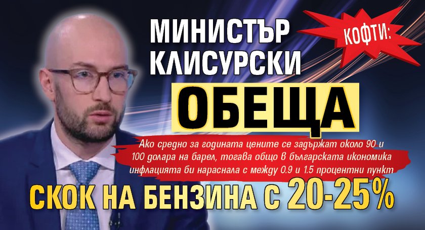 КОФТИ: Министър Клисурски обеща скок на бензина с 20-25%