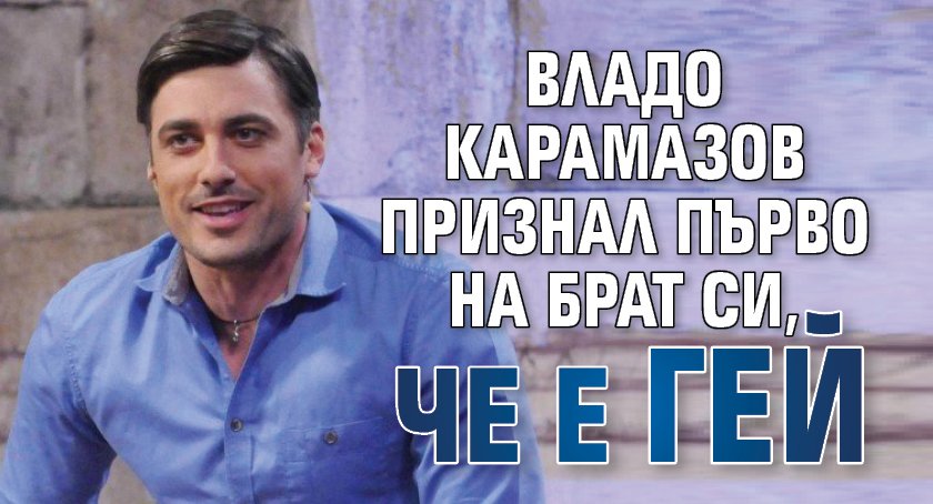Владо Карамазов признал първо на брат си, че е гей