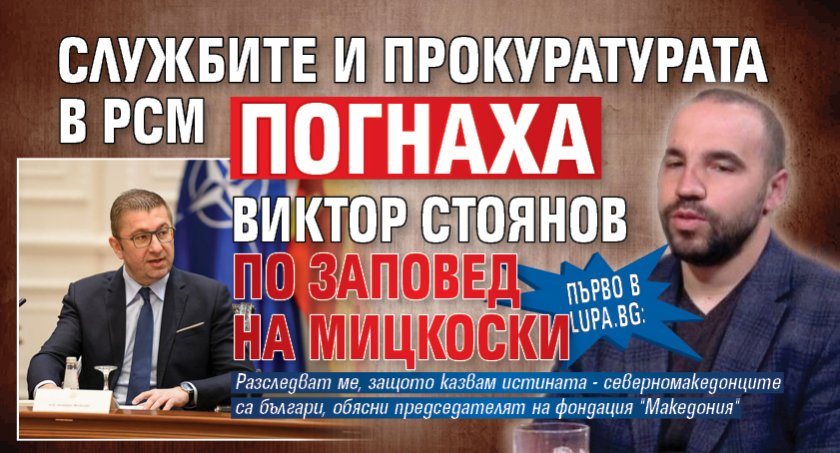 Първо в Lupa.bg: Службите и прокуратурата в РСМ погнаха Виктор Стоянов по заповед на Мицкоски 
