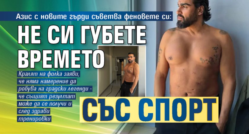 Азис с новите гърди съветва феновете си: Не си губете времето със спорт