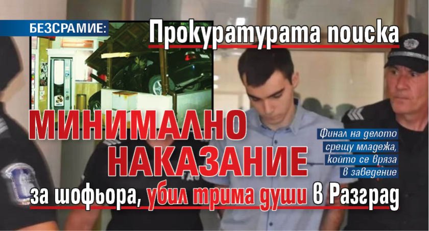 БЕЗСРАМИЕ: Прокуратурата поиска минимално наказание за шофьора, убил трима души в Разград