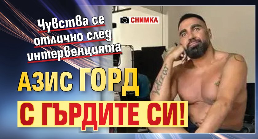 Азис горд с гърдите си! (СНИМКА)