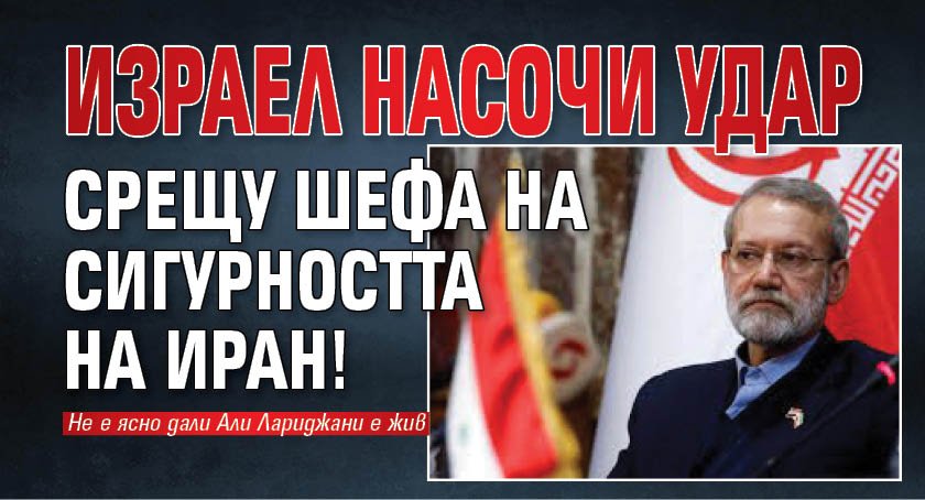 Израел насочи удар срещу шефа на сигурността на Иран!