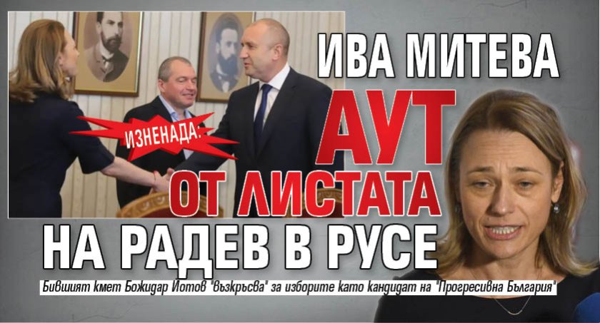ИЗНЕНАДА: Ива Митева аут от листата на Радев в Русе