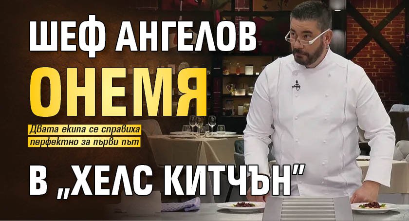 Шеф Ангелов онемя в "Хелс китчън"