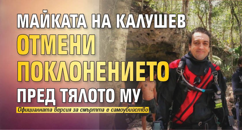 Майката на Калушев отмени поклонението пред тялото му