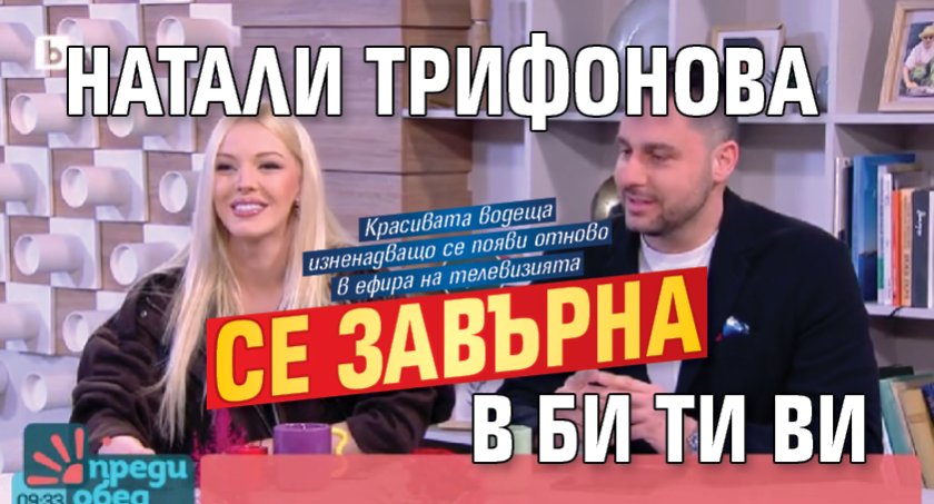 Натали Трифонова се завърна в Би Ти Ви