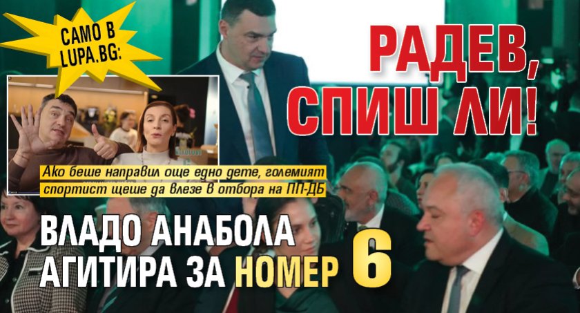 Само в Lupa.bg: Радев, спиш ли! Владо Анабола агитира за номер 6