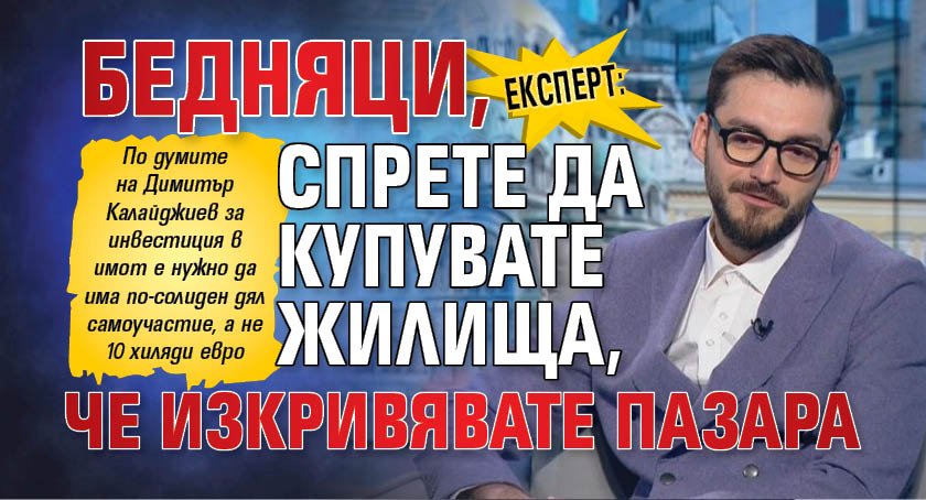 Експерт: Бедняци, спрете да купувате жилища, че изкривявате пазара