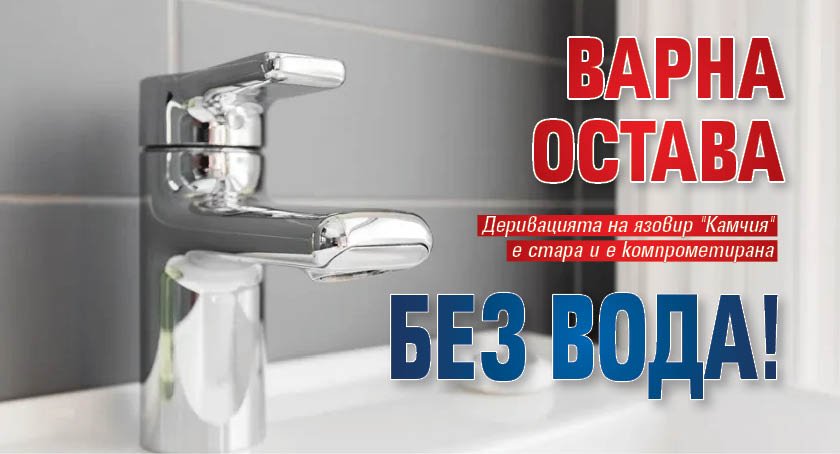 Варна остава БЕЗ ВОДА!