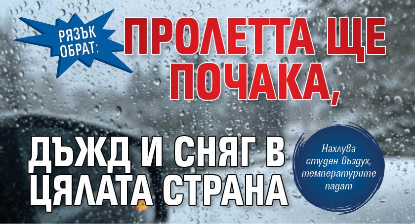 РЯЗЪК ОБРАТ: Пролетта ще почака, дъжд и сняг в цялата страна