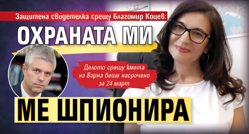 Защитена свидетелка срещу Благомир Коцев: Охраната ми ме шпионира