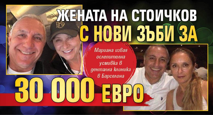 Жената на Стоичков с нови зъби за 30 000 евро