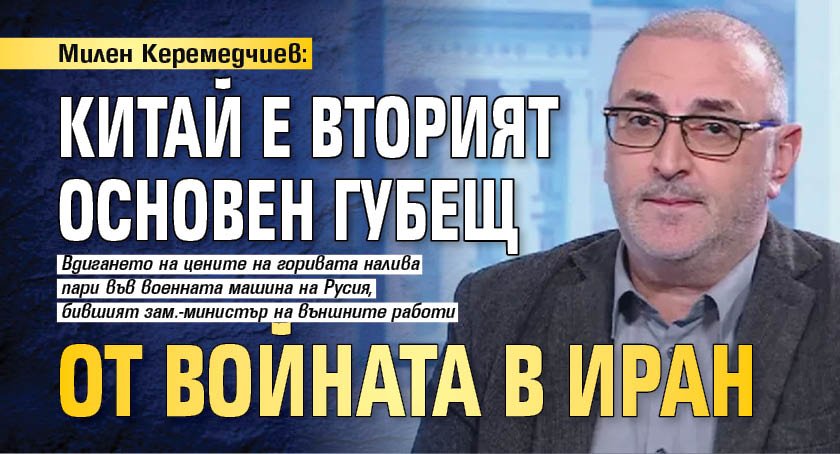 Милен Керемедчиев: Китай е вторият основен губещ от войната в Иран