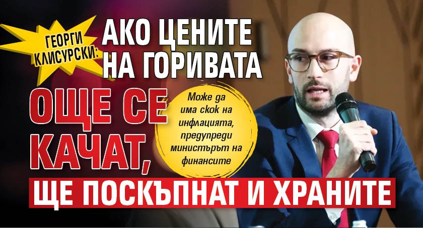 Георги Клисурски: Ако цените на горивата още се качат, ще поскъпнат и храните