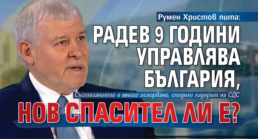 Румен Христов пита: Радев 9 години управлява България, нов спасител ли е?