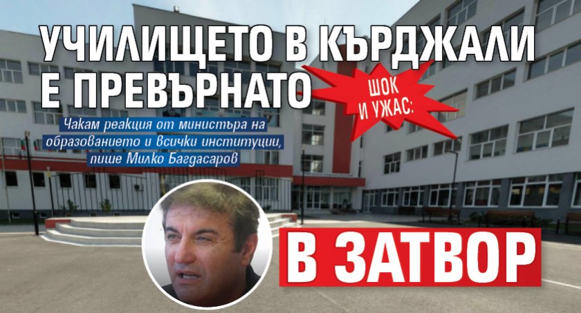 Шок и ужас: Училището в Кърджали е превърнато в затвор 