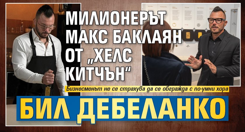 Милионерът Макс Баклаян от &bdquo;Хелс Китчън&ldquo; бил дебеланко