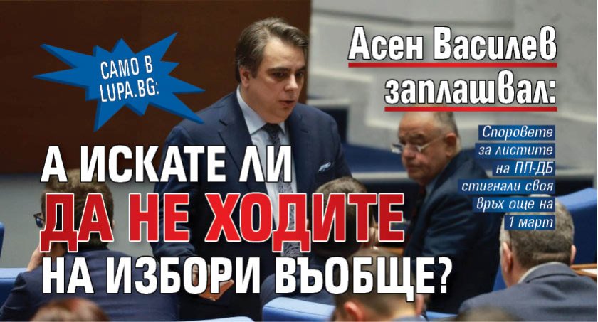 Само в Lupa.bg: Асен Василев заплашвал: А искате ли да не ходите на избори въобще?