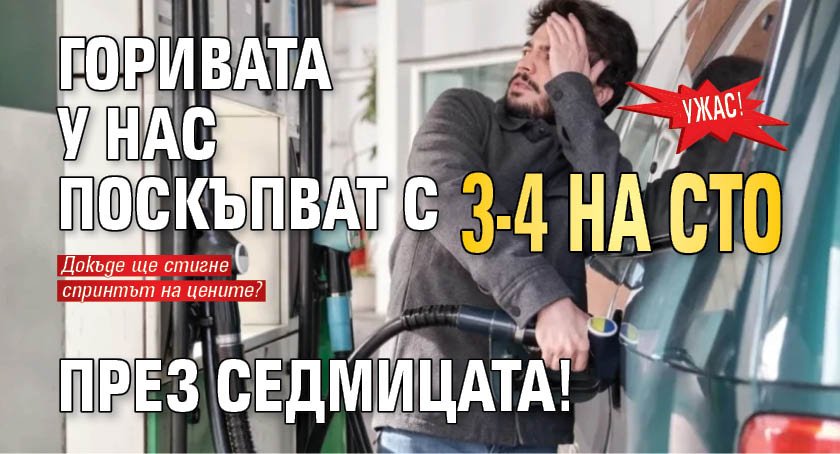 УЖАС! Горивата у нас поскъпват с 3-4 на сто през седмицата!