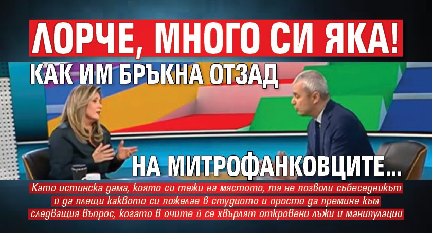 Лорче, много си яка! Как им бръкна отзад на митрофанковците...