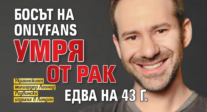 Босът на OnlyFans умря от рак едва на 43 г.