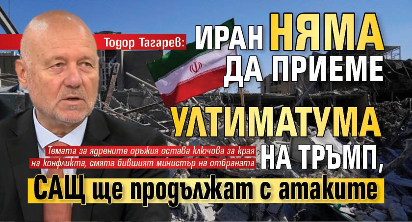 Тодор Тагарев: Иран няма да приеме ултиматума на Тръмп, САЩ ще продължат с атаките