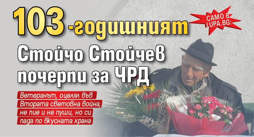 Само в Lupa.bg: 103-годишният Стойчо Стойчев почерпи за ЧРД