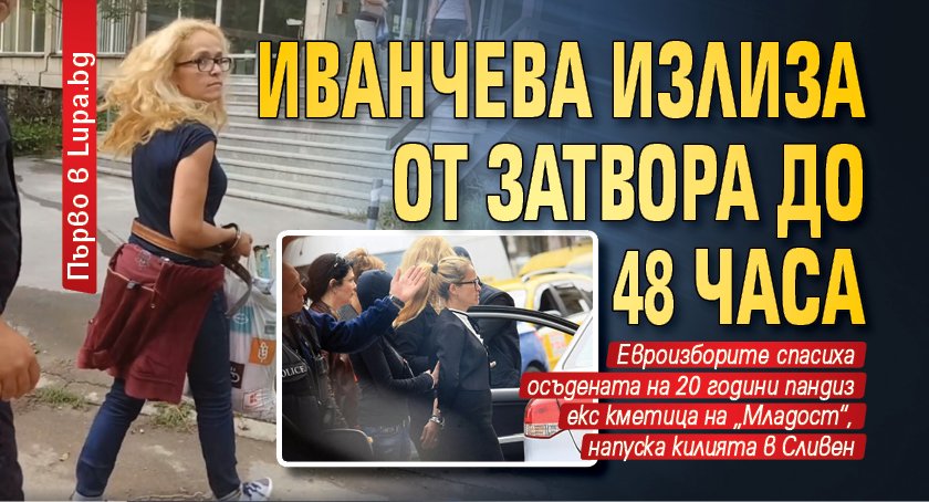 Първо в Lupa.bg: Иванчева излиза от затвора до 48 часа