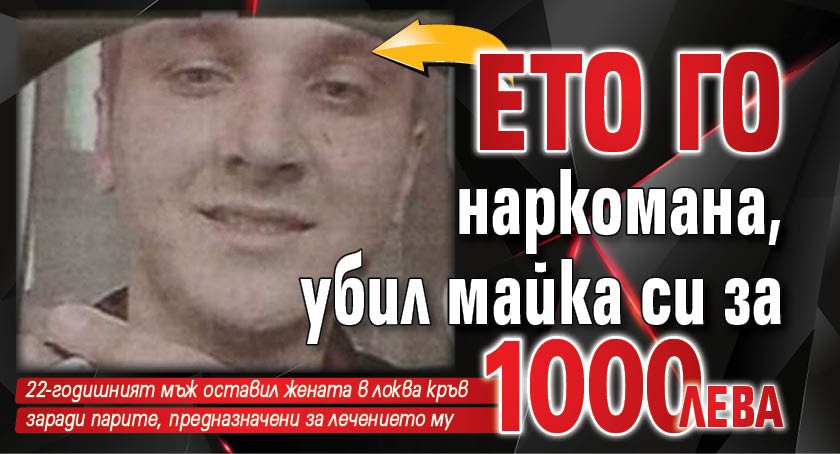 Ето го наркомана, убил майка си за 1000 лева