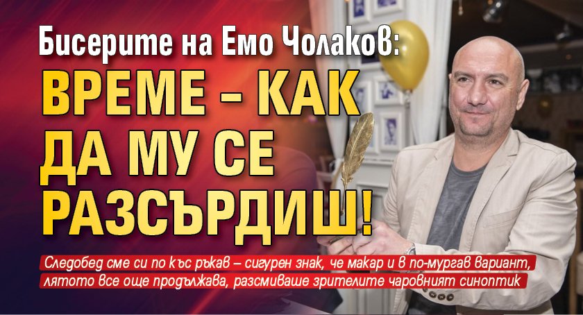 Бисерите на Емо Чолаков: Време – как да му се разсърдиш!