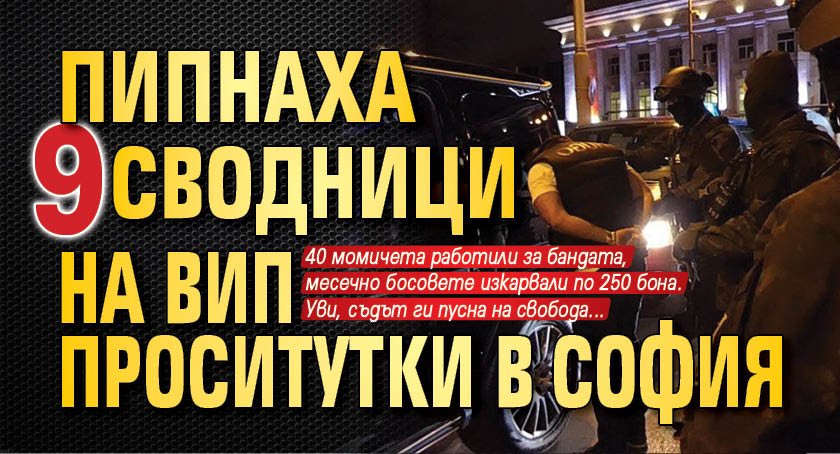 Пипнаха 9 сводници на ВИП проситутки в София