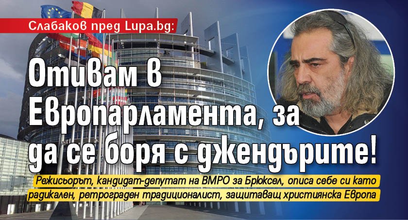 Слабаков пред Lupa.bg: Отивам в Европарламента, за да се боря с джендърите!