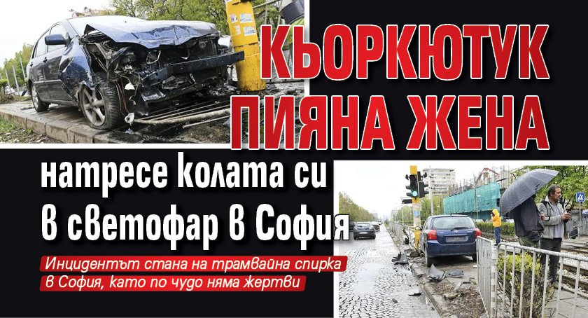 Кьоркютук пияна жена натресе колата си в светофар в София