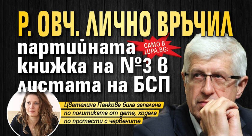 Само в Lupa.bg: Р. Овч. лично връчил партийната книжка на №3 в листата на БСП