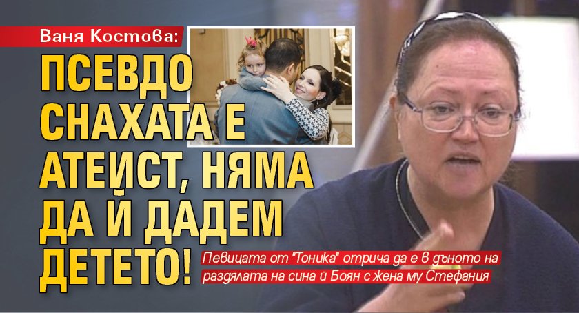 Ваня Костова: Псевдо снахата е атеист, няма да й дадем детето!