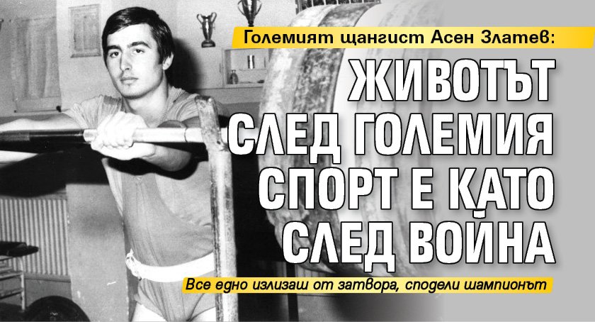 Големият щангист Асен Златев: Животът след големия спорт е като след война