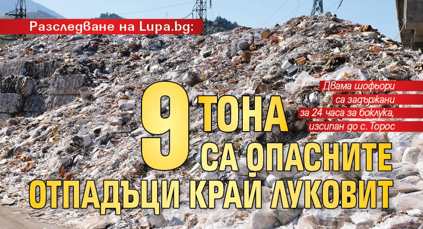 Разследване на Lupa.bg: 9 тона са опасните отпадъци край Луковит 