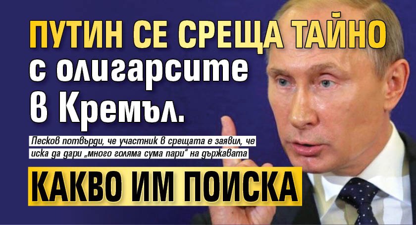 Путин се среща тайно с олигарсите в Кремъл. Какво им поиска